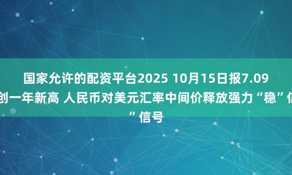 国家允许的配资平台2025 10月15日报7.0995创一年新高 人民币对美元汇率中间价释放强力“稳”信号